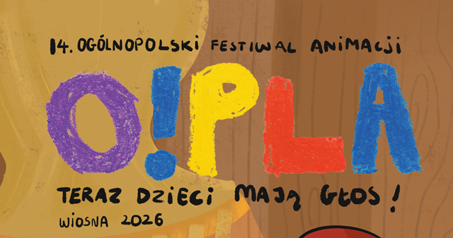 O!PLA -14O!PLA -14 Ogólnopolski Festiwal Animacji. Teraz dzieci mają głos. Wiosna 2026